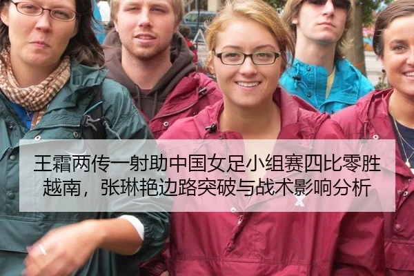 王霜两传一射助中国女足小组赛四比零胜越南，张琳艳边路突破与战术影响分析