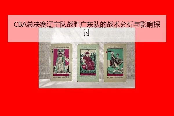CBA总决赛辽宁队战胜广东队的战术分析与影响探讨
